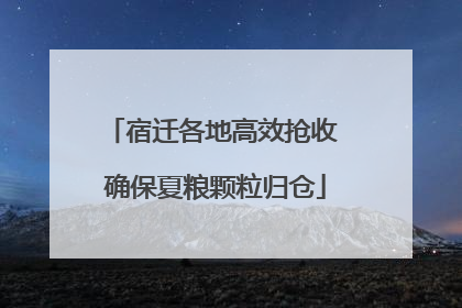 宿迁各地高效抢收 确保夏粮颗粒归仓