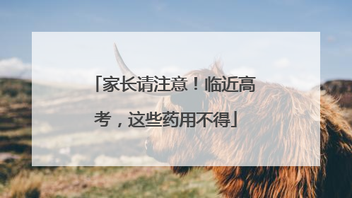 家长请注意！临近高考，这些药用不得