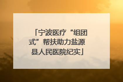 宁波医疗“组团式”帮扶助力盐源县人民医院纪实