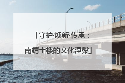 守护·焕新·传承：南靖土楼的文化涅槃