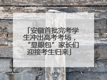 安徽首批完考学生冲出高考考场，“显眼包”家长们迎接考生归来