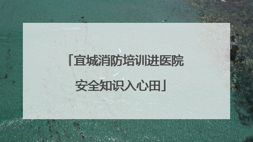 宜城消防培训进医院 安全知识入心田