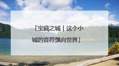 宝藏之城｜这个小城的音符飘向世界