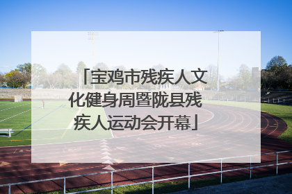 宝鸡市残疾人文化健身周暨陇县残疾人运动会开幕