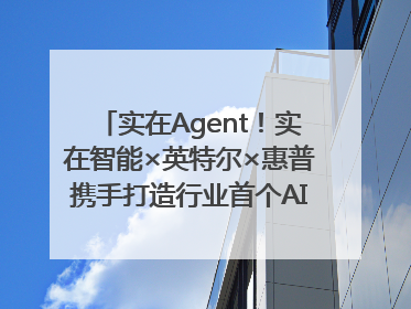 实在Agent！实在智能×英特尔×惠普携手打造行业首个AI PC 智能体