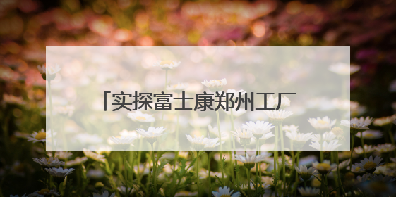 实探富士康郑州工厂：年轻人开始在生产线上操作“机械臂”