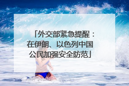 外交部紧急提醒：在伊朗、以色列中国公民加强安全防范