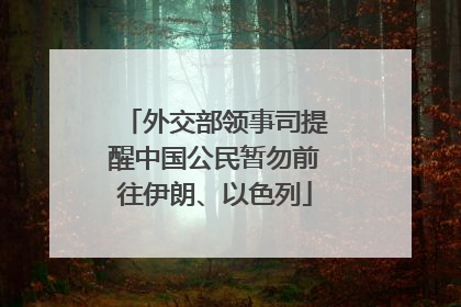 外交部领事司提醒中国公民暂勿前往伊朗、以色列