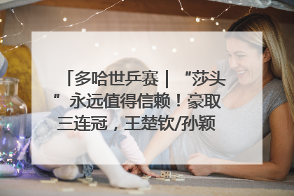 多哈世乒赛｜“莎头”永远值得信赖！豪取三连冠，王楚钦/孙颖莎就是最强混双