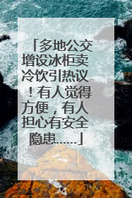 多地公交增设冰柜卖冷饮引热议！有人觉得方便，有人担心有安全隐患……