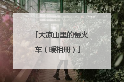 大凉山里的慢火车（暖相册）