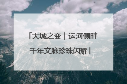 大城之变｜运河侧畔 千年文脉珍珠闪耀