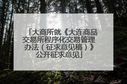 大商所就《大连商品交易所程序化交易管理办法（征求意见稿）》公开征求意见