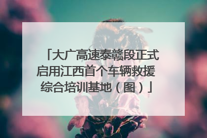 大广高速泰赣段正式启用江西首个车辆救援综合培训基地（图）