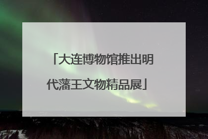大连博物馆推出明代藩王文物精品展