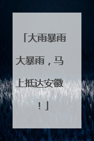大雨暴雨大暴雨，马上抵达安徽！