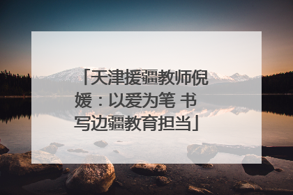 天津援疆教师倪媛：以爱为笔 书写边疆教育担当