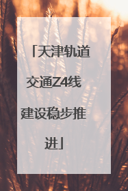 天津轨道交通Z4线建设稳步推进