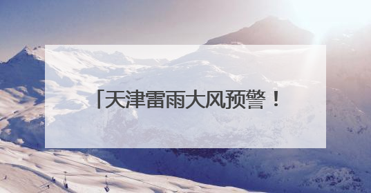 天津雷雨大风预警！5个区暴雨预警！短时雨强较大！下午开场