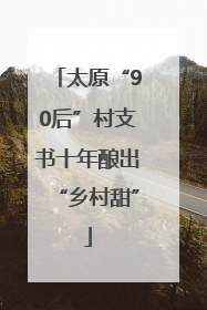 太原“90后”村支书十年酿出“乡村甜”