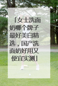 女士洗面奶哪个牌子最好美白精选，国产洗面奶好用又便宜实测