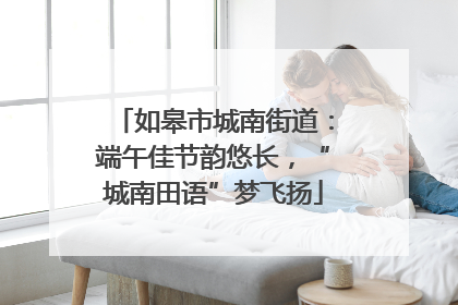 如皋市城南街道：端午佳节韵悠长，“城南田语”梦飞扬