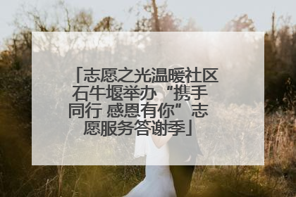 志愿之光温暖社区 石牛堰举办“携手同行 感恩有你”志愿服务答谢季