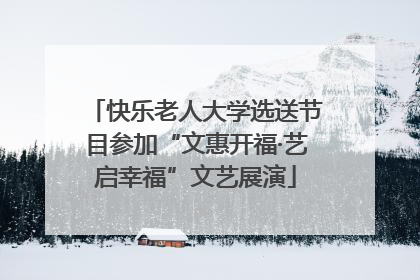 快乐老人大学选送节目参加“文惠开福·艺启幸福”文艺展演
