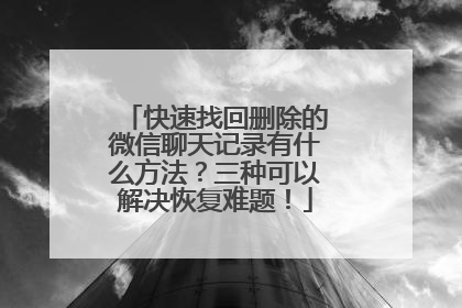 快速找回删除的微信聊天记录有什么方法？三种可以解决恢复难题！