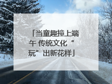 当童趣撞上端午 传统文化“玩”出新花样