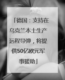 德国：支持在乌克兰本土生产远程导弹，将提供50亿欧元军事援助