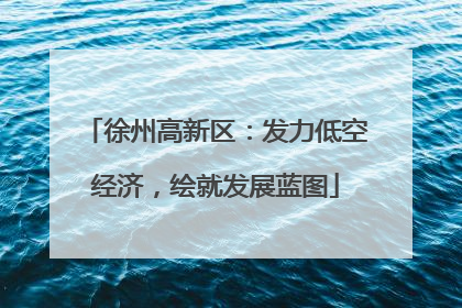 徐州高新区：发力低空经济，绘就发展蓝图
