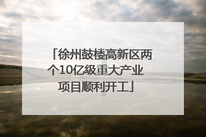 徐州鼓楼高新区两个10亿级重大产业项目顺利开工