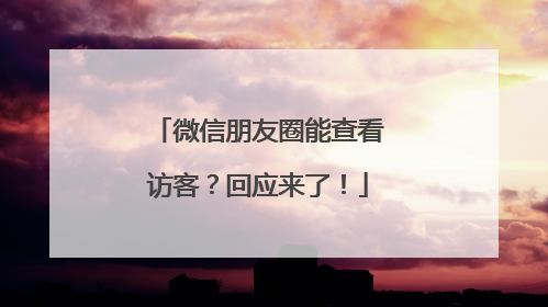 微信朋友圈能查看访客？回应来了！