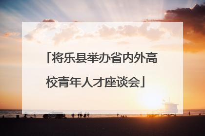 将乐县举办省内外高校青年人才座谈会