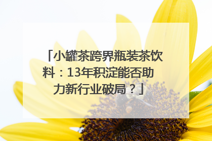 小罐茶跨界瓶装茶饮料：13年积淀能否助力新行业破局？