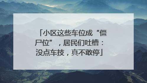 小区这些车位成“僵尸位”，居民们吐槽：没点车技，真不敢停
