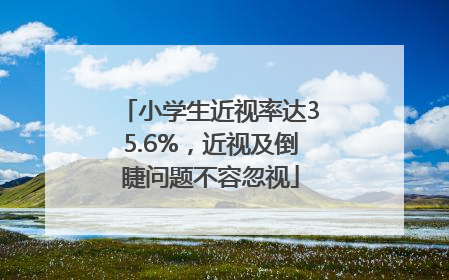 小学生近视率达35.6%，近视及倒睫问题不容忽视