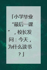 小学毕业“最后一课”，校长发问：今天，为什么读书？
