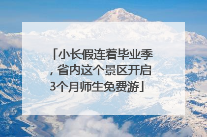 小长假连着毕业季，省内这个景区开启3个月师生免费游