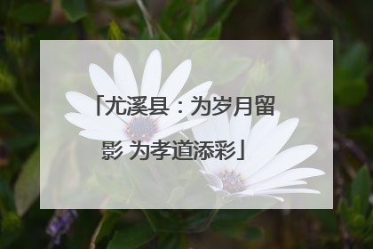 尤溪县：为岁月留影 为孝道添彩