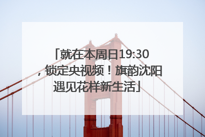 就在本周日19:30，锁定央视频！旗韵沈阳 遇见花样新生活