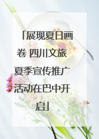 展现夏日画卷 四川文旅夏季宣传推广活动在巴中开启