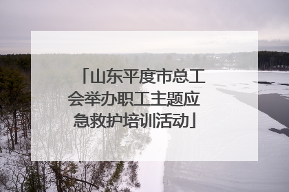山东平度市总工会举办职工主题应急救护培训活动