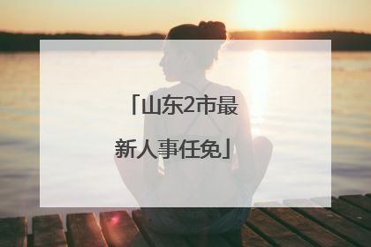 山东2市最新人事任免