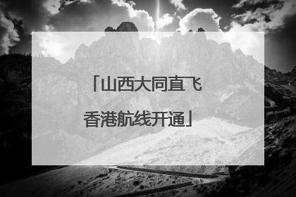 山西大同直飞香港航线开通