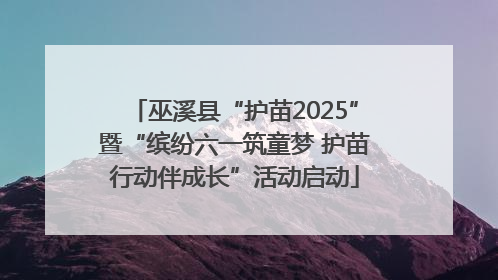 巫溪县“护苗2025”暨“缤纷六一筑童梦 护苗行动伴成长”活动启动