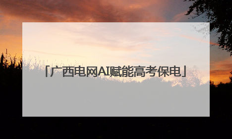 广西电网AI赋能高考保电
