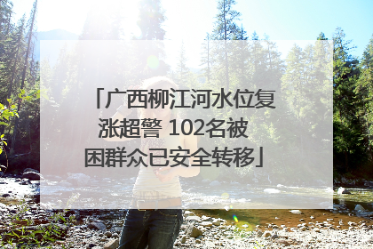 广西柳江河水位复涨超警 102名被困群众已安全转移
