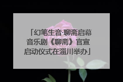 幻笔生音·聊斋启幕 音乐剧《聊斋》官宣启动仪式在淄川举办